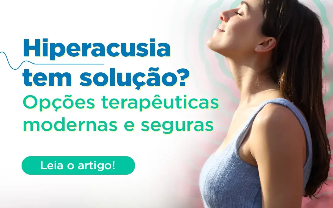 Hiperacusia tem solução? Opções terapêuticas modernas e seguras